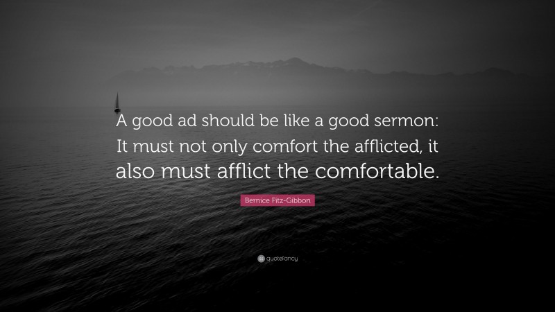 Bernice Fitz-Gibbon Quote: “A good ad should be like a good sermon: It must not only comfort the afflicted, it also must afflict the comfortable.”