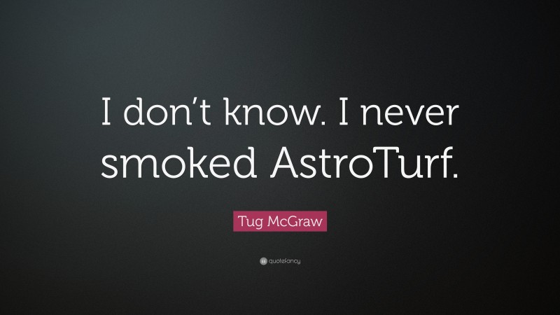 Tug McGraw Quote: “I don’t know. I never smoked AstroTurf.”