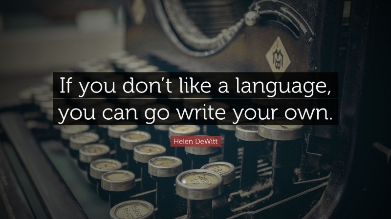 Helen DeWitt Quote: “If you don’t like a language, you can go write your own.”