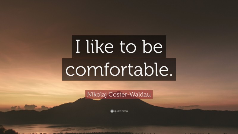 Nikolaj Coster-Waldau Quote: “I like to be comfortable.”