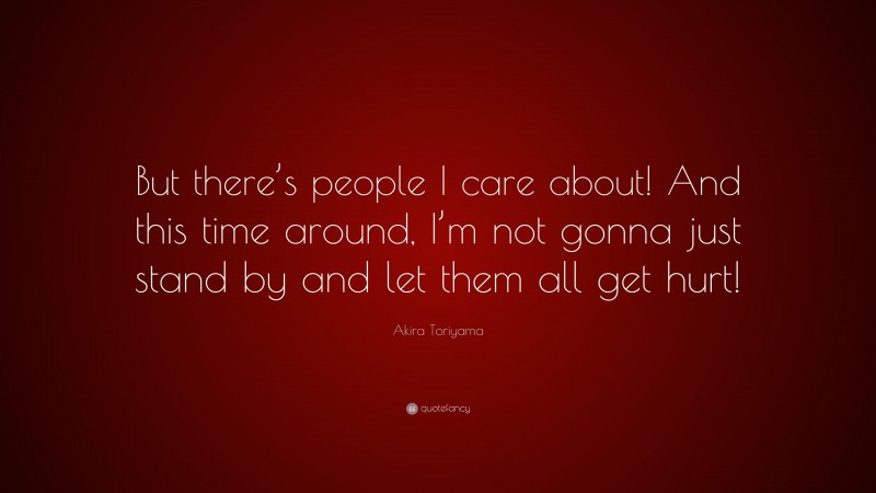 Akira Toriyama Quote: “But there’s people I care about! And this time around, I’m not gonna just stand by and let them all get hurt!”