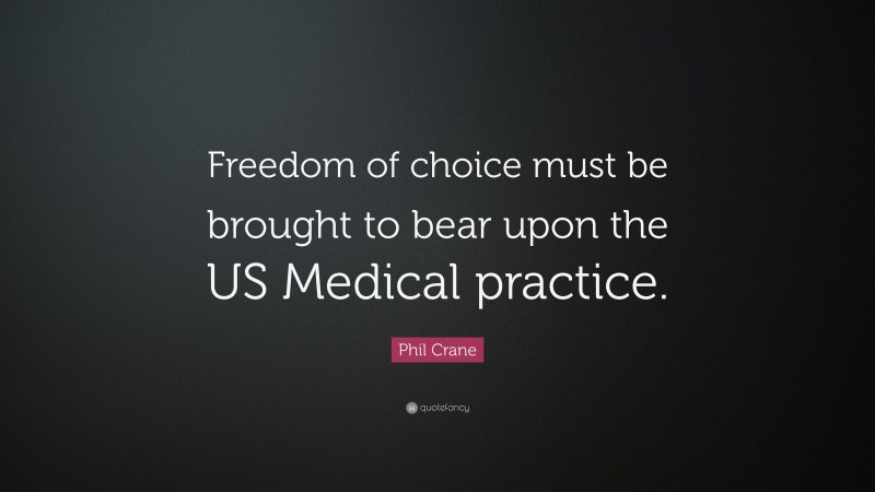 Phil Crane Quote: “Freedom of choice must be brought to bear upon the US Medical practice.”