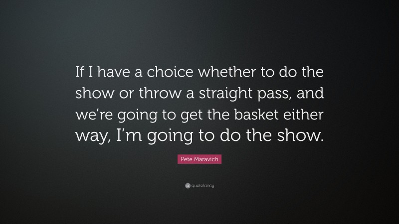 Pete Maravich Quote: “If I have a choice whether to do the show or throw a straight pass, and we’re going to get the basket either way, I’m going to do the show.”