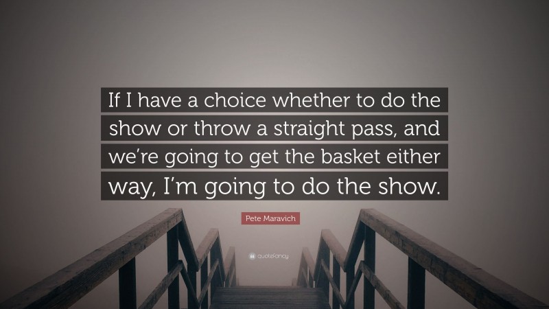 Pete Maravich Quote: “If I have a choice whether to do the show or throw a straight pass, and we’re going to get the basket either way, I’m going to do the show.”