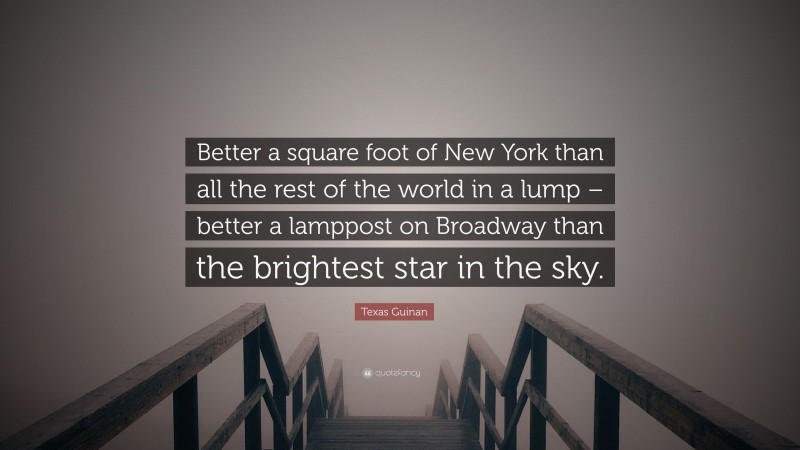 Texas Guinan Quote: “Better a square foot of New York than all the rest of the world in a lump – better a lamppost on Broadway than the brightest star in the sky.”