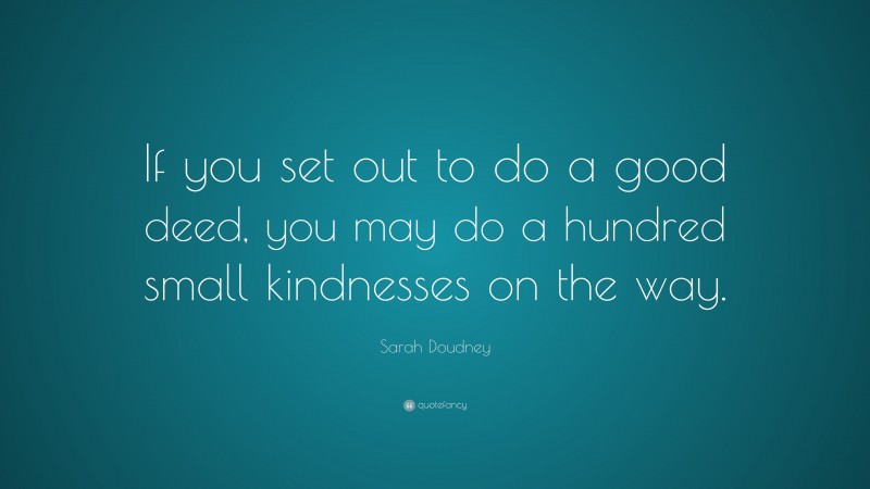 Sarah Doudney Quote: “If you set out to do a good deed, you may do a hundred small kindnesses on the way.”