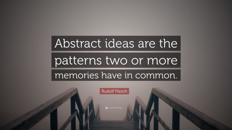 Rudolf Flesch Quote: “Abstract ideas are the patterns two or more memories have in common.”