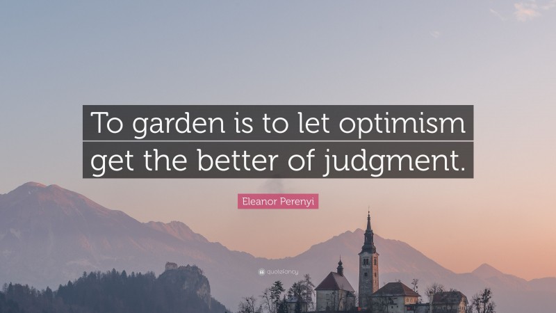 Eleanor Perenyi Quote: “To garden is to let optimism get the better of judgment.”