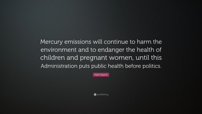Mark Dayton Quote: “Mercury emissions will continue to harm the environment and to endanger the health of children and pregnant women, until this Administration puts public health before politics.”