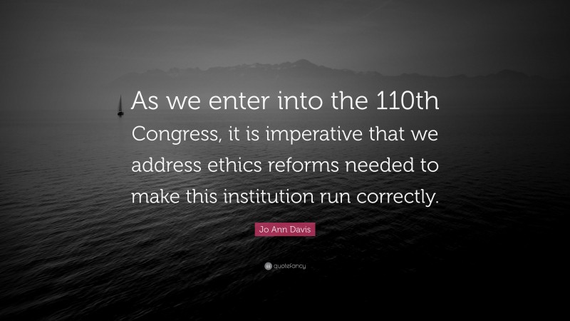 Jo Ann Davis Quote: “As we enter into the 110th Congress, it is imperative that we address ethics reforms needed to make this institution run correctly.”