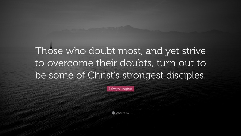Selwyn Hughes Quote: “Those who doubt most, and yet strive to overcome their doubts, turn out to be some of Christ’s strongest disciples.”