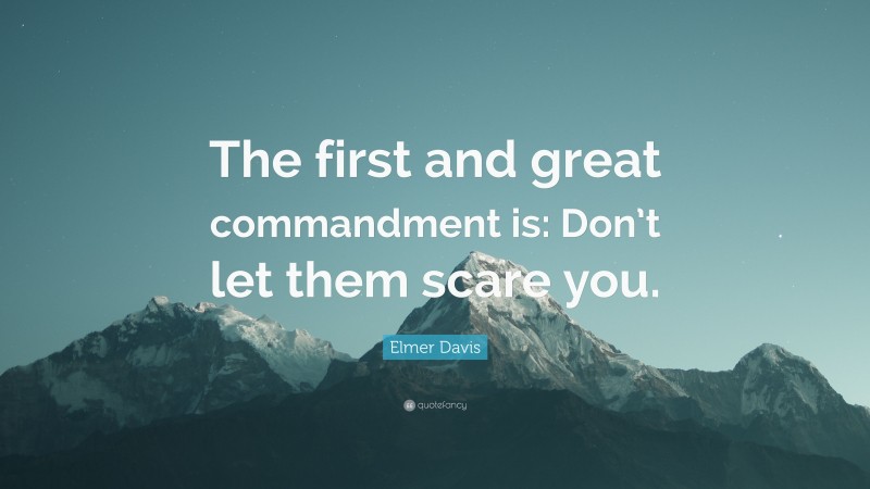 Elmer Davis Quote: “The first and great commandment is: Don’t let them scare you.”