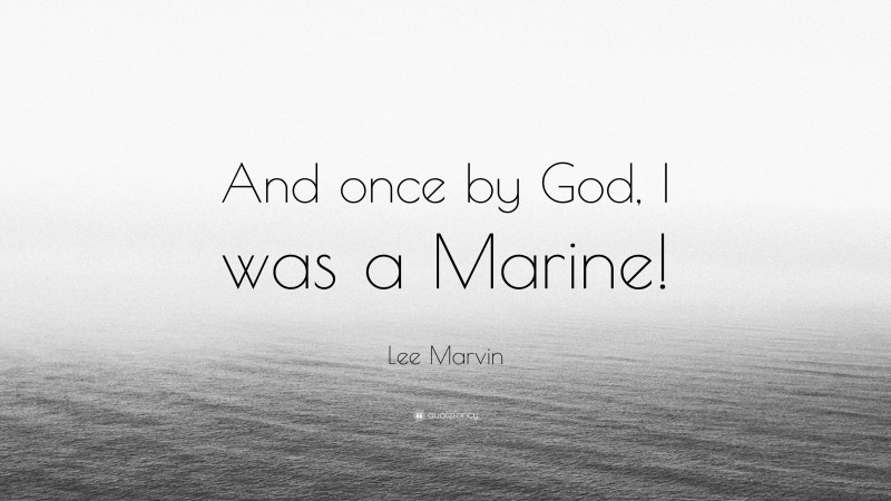 Lee Marvin Quote: “And once by God, I was a Marine!”