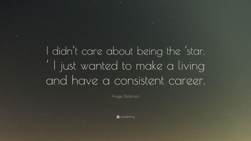 Angie Dickinson Quote: “I didn’t care about being the ‘star. ’ I just wanted to make a living and have a consistent career.”