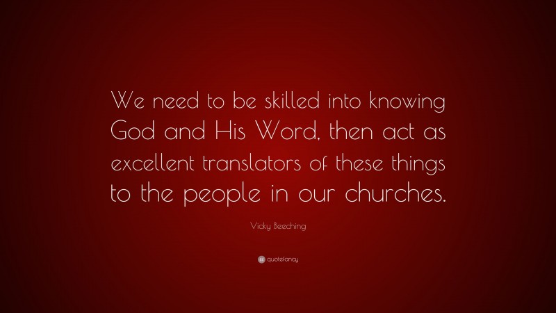 Vicky Beeching Quote: “We need to be skilled into knowing God and His Word, then act as excellent translators of these things to the people in our churches.”