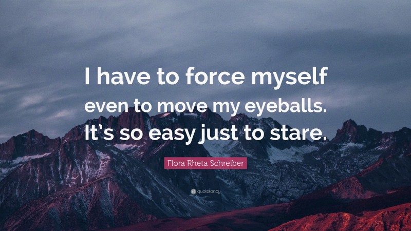 Flora Rheta Schreiber Quote: “I have to force myself even to move my eyeballs. It’s so easy just to stare.”