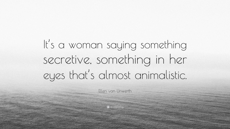 Ellen von Unwerth Quote: “It’s a woman saying something secretive, something in her eyes that’s almost animalistic.”