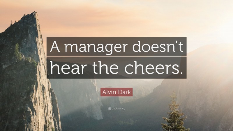 Alvin Dark Quote: “A manager doesn’t hear the cheers.”