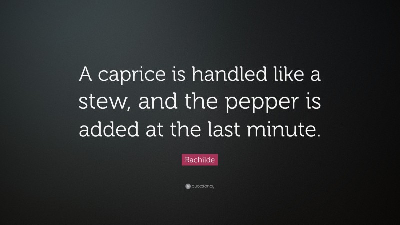Rachilde Quote: “A caprice is handled like a stew, and the pepper is added at the last minute.”