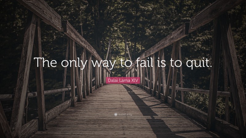 Dalai Lama XIV Quote: “The only way to fail is to quit.”