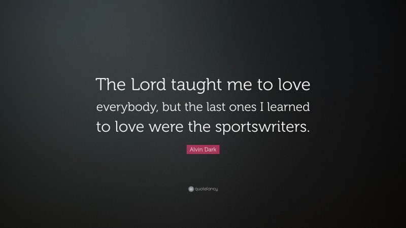 Alvin Dark Quote: “The Lord taught me to love everybody, but the last ones I learned to love were the sportswriters.”
