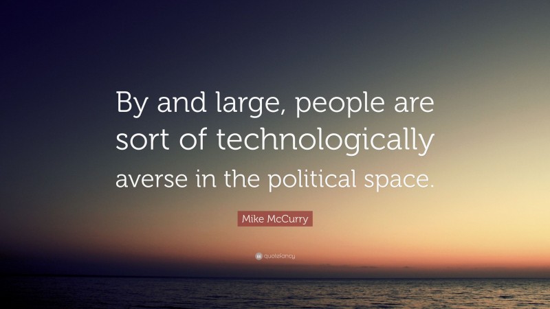 Mike McCurry Quote: “By and large, people are sort of technologically averse in the political space.”