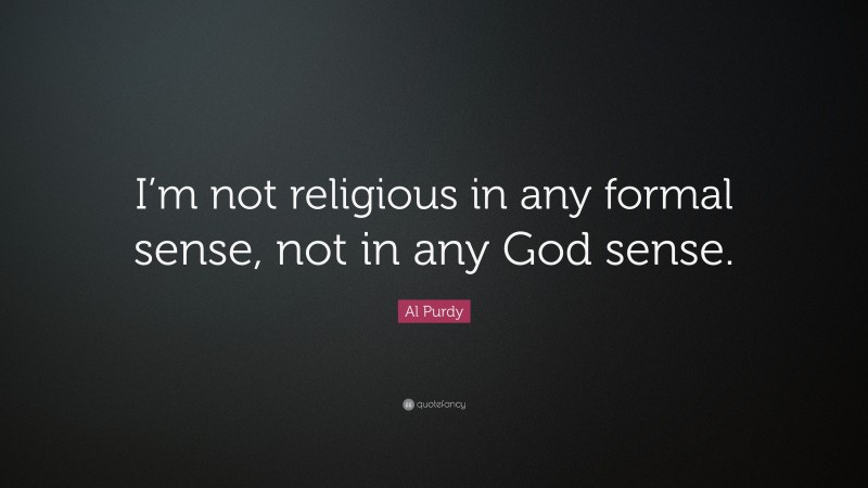 Al Purdy Quote: “I’m not religious in any formal sense, not in any God sense.”
