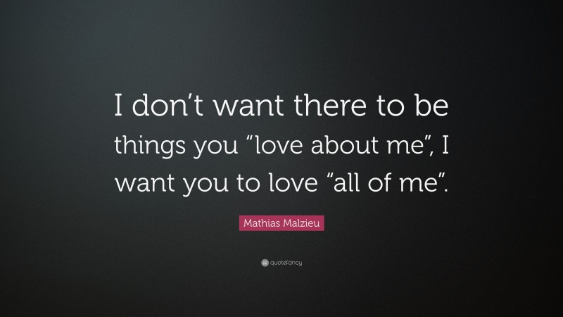 Mathias Malzieu Quote: “I don’t want there to be things you “love about me”, I want you to love “all of me”.”