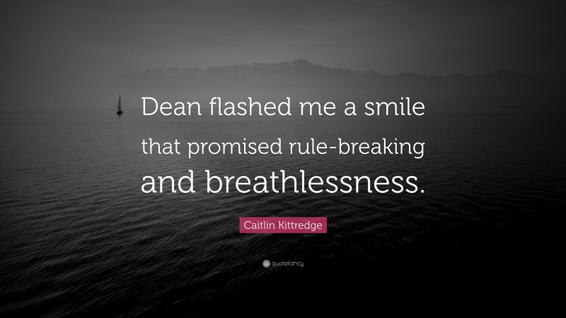 Caitlin Kittredge Quote: “Dean flashed me a smile that promised rule-breaking and breathlessness.”