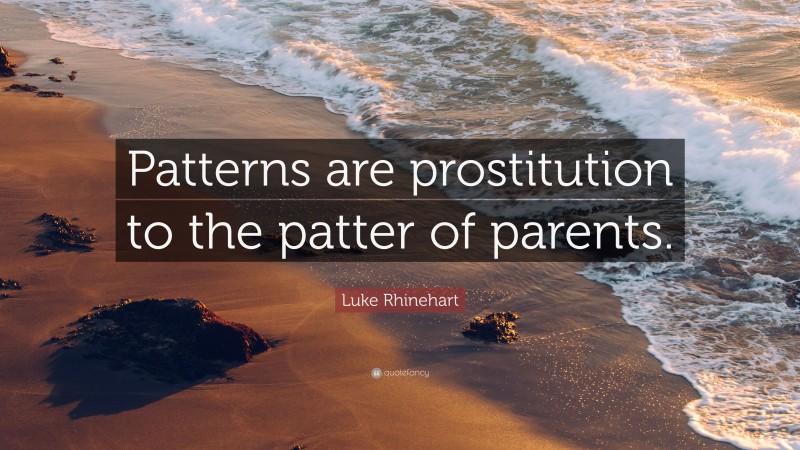 Luke Rhinehart Quote: “Patterns are prostitution to the patter of parents.”