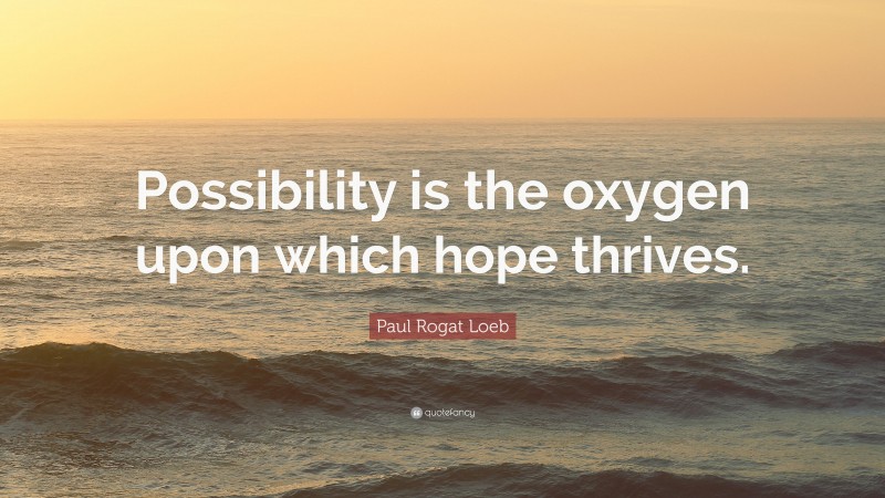 Paul Rogat Loeb Quote: “Possibility is the oxygen upon which hope thrives.”