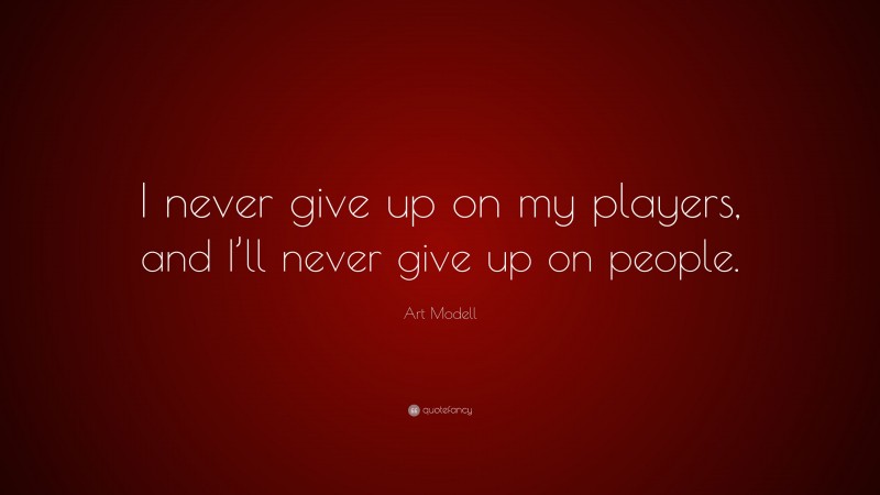 Art Modell Quote: “I never give up on my players, and I’ll never give up on people.”