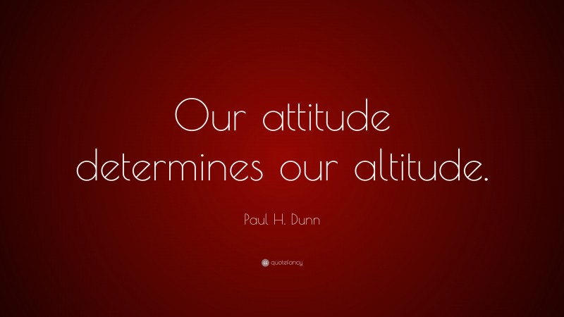 Paul H. Dunn Quote: “Our attitude determines our altitude.”