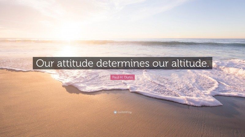 Paul H. Dunn Quote: “Our attitude determines our altitude.”