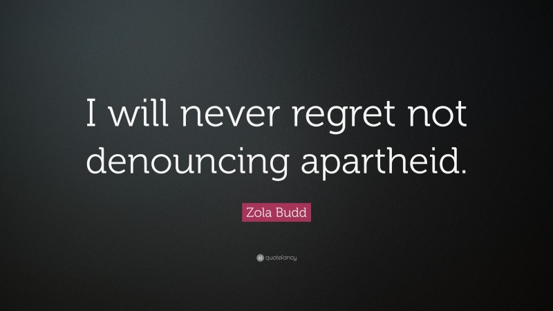 Zola Budd Quote: “I will never regret not denouncing apartheid.”