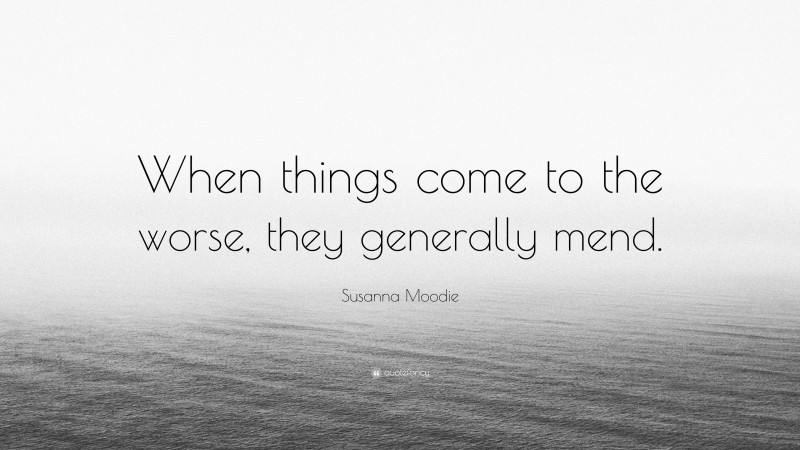 Susanna Moodie Quote: “When things come to the worse, they generally mend.”