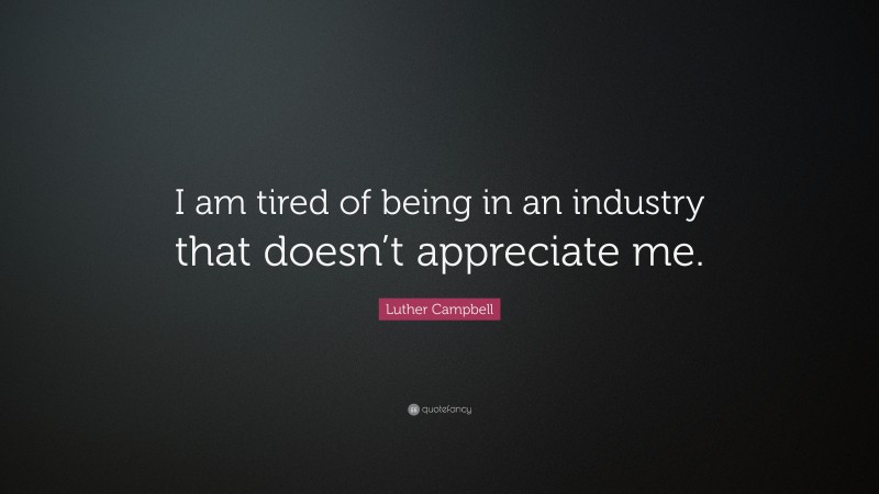 Luther Campbell Quote: “I am tired of being in an industry that doesn’t appreciate me.”