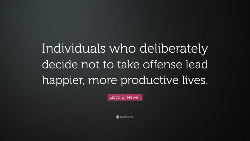 Lloyd D. Newell Quote: “Individuals who deliberately decide not to take offense lead happier, more productive lives.”