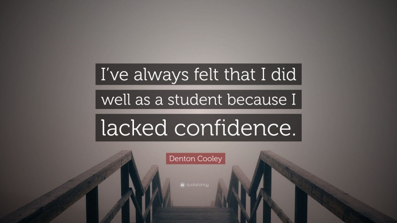 Denton Cooley Quote: “I’ve always felt that I did well as a student because I lacked confidence.”