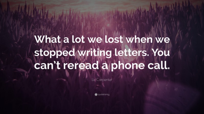 Liz Carpenter Quote: “What a lot we lost when we stopped writing letters. You can’t reread a phone call.”