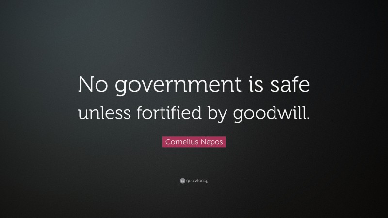 Cornelius Nepos Quote: “No government is safe unless fortified by goodwill.”