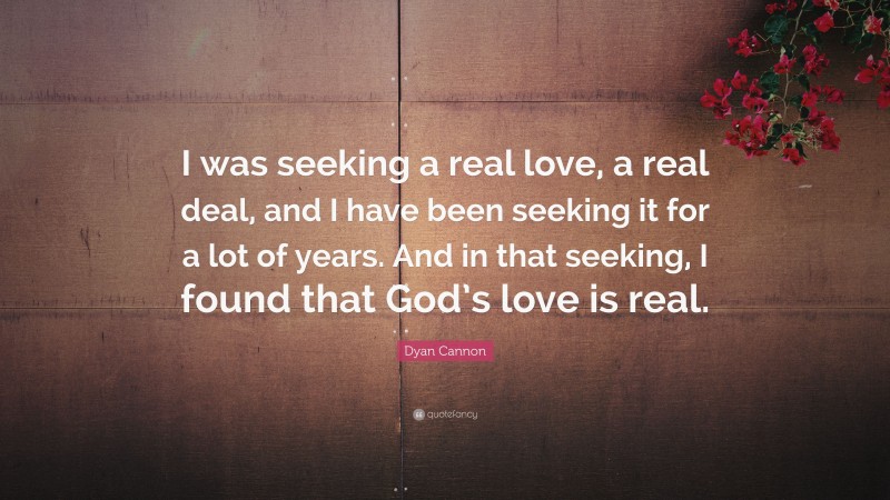 Dyan Cannon Quote: “I was seeking a real love, a real deal, and I have been seeking it for a lot of years. And in that seeking, I found that God’s love is real.”