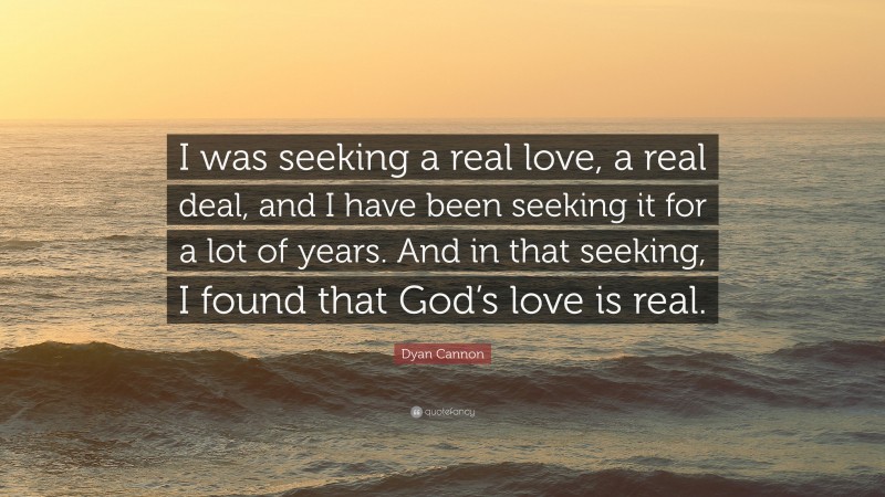 Dyan Cannon Quote: “I was seeking a real love, a real deal, and I have been seeking it for a lot of years. And in that seeking, I found that God’s love is real.”