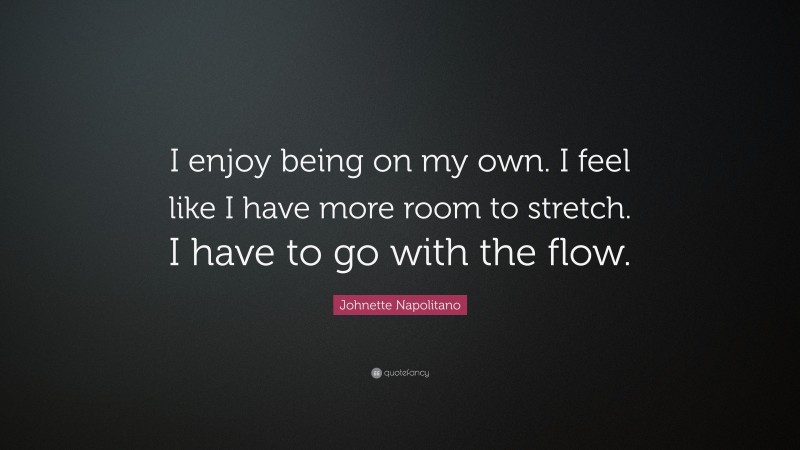 Johnette Napolitano Quote: “I enjoy being on my own. I feel like I have more room to stretch. I have to go with the flow.”