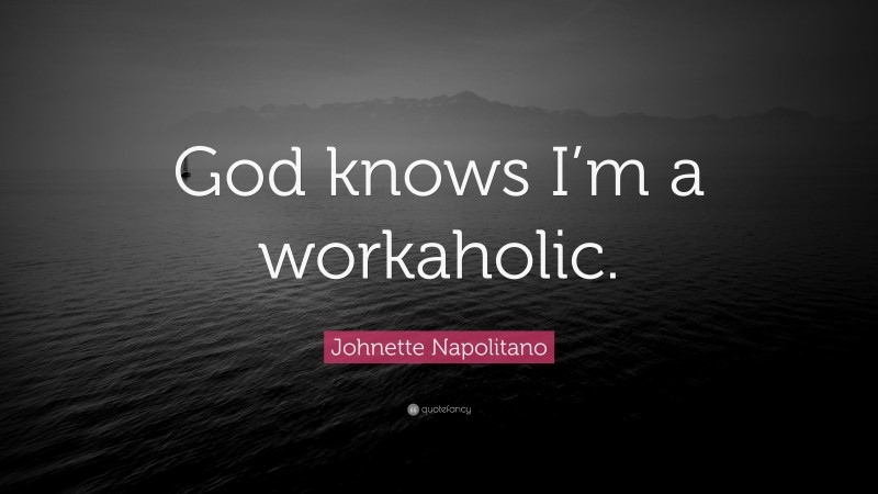 Johnette Napolitano Quote: “God knows I’m a workaholic.”