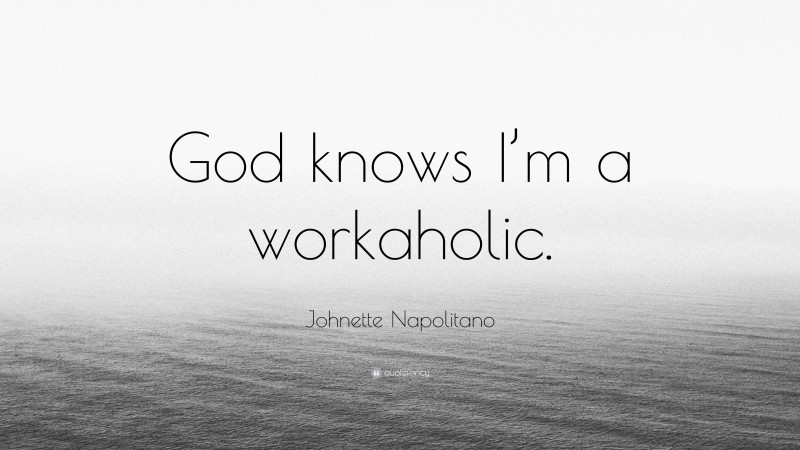 Johnette Napolitano Quote: “God knows I’m a workaholic.”