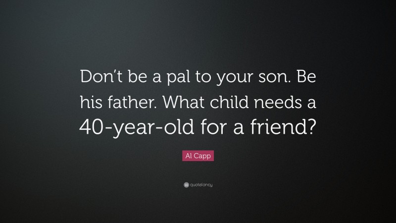 Al Capp Quote: “Don’t be a pal to your son. Be his father. What child needs a 40-year-old for a friend?”