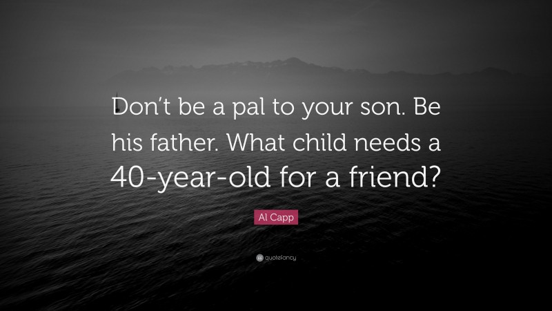 Al Capp Quote: “Don’t be a pal to your son. Be his father. What child needs a 40-year-old for a friend?”