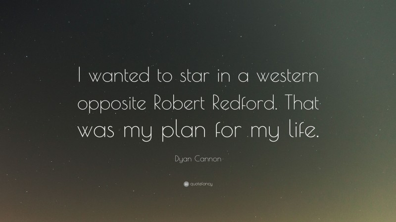 Dyan Cannon Quote: “I wanted to star in a western opposite Robert Redford. That was my plan for my life.”