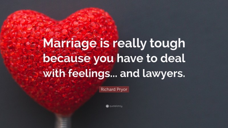 Richard Pryor Quote: “Marriage is really tough because you have to deal with feelings... and lawyers.”